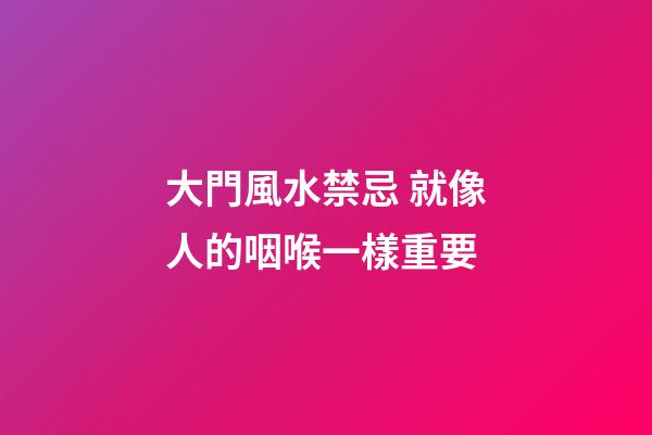大門風水禁忌 就像人的咽喉一樣重要